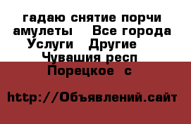 гадаю,снятие порчи,амулеты  - Все города Услуги » Другие   . Чувашия респ.,Порецкое. с.